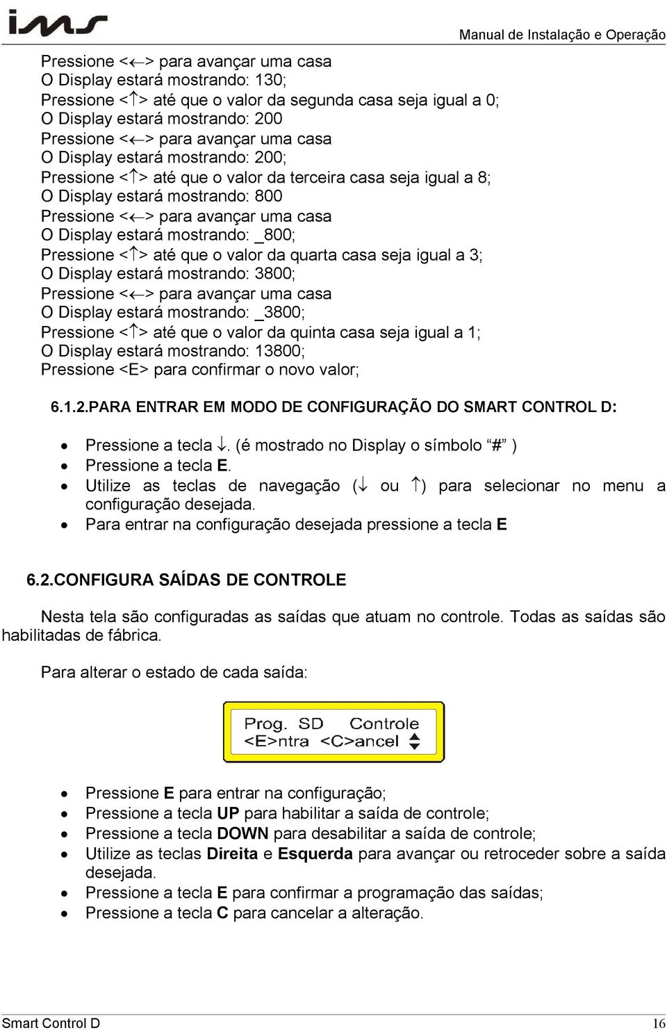 Pressione <> até que o valor da quarta casa seja igual a 3; O Display estará mostrando: 3800; Pressione <> para avançar uma casa O Display estará mostrando: _3800; Pressione <> até que o valor da