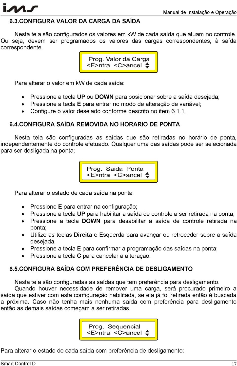 Para alterar o valor em kw de cada saída: Pressione a tecla UP ou DOWN para posicionar sobre a saída desejada; Pressione a tecla E para entrar no modo de alteração de variável; Configure o valor