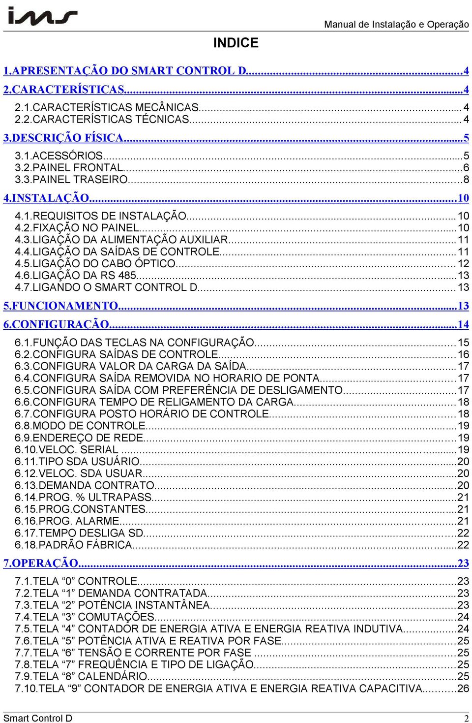 ..11 4.5.LIGAÇÃO DO CABO ÓPTICO...12 4.6.LIGAÇÃO DA RS 485...13 4.7.LIGANDO O SMART CONTROL D...13 5.FUNCIONAMENTO...13 6.CONFIGURAÇÃO...14 6.1.FUNÇÃO DAS TECLAS NA CONFIGURAÇÃO...15 6.2.CONFIGURA SAÍDAS DE CONTROLE.