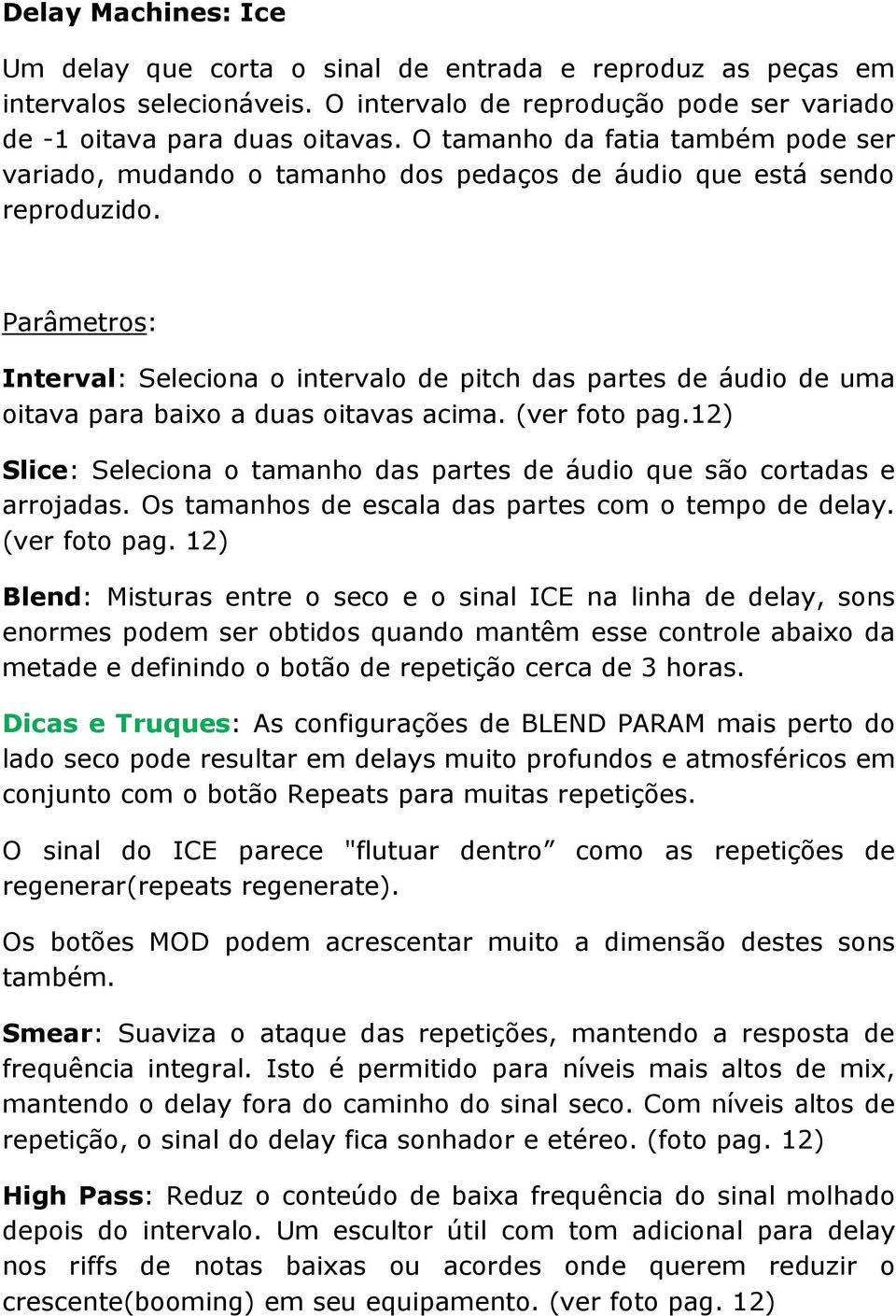 Parâmetros: Interval: Seleciona o intervalo de pitch das partes de áudio de uma oitava para baixo a duas oitavas acima. (ver foto pag.