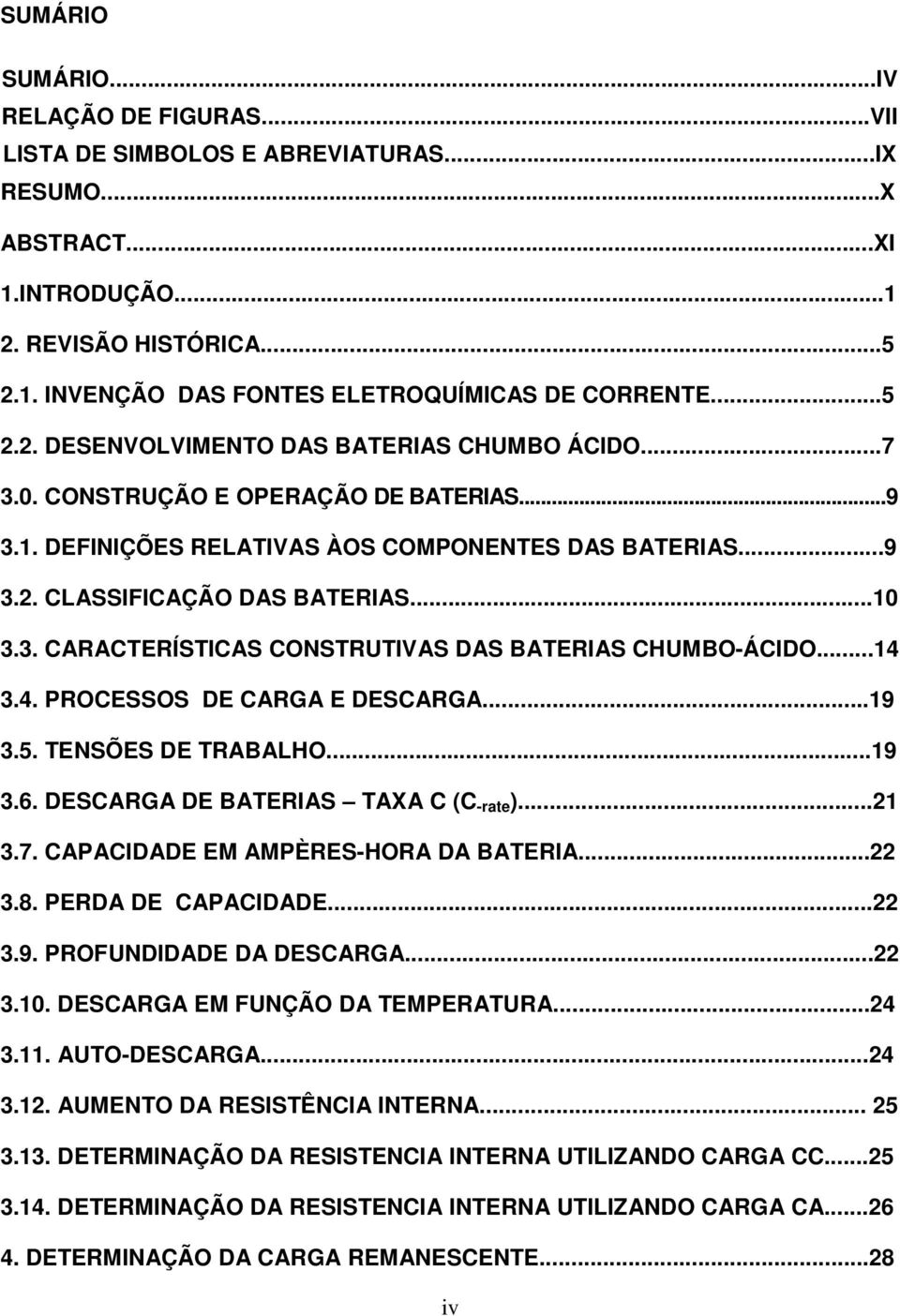 ..14 3.4. PROCESSOS DE CARGA E DESCARGA...19 3.5. TENSÕES DE TRABALHO...19 3.6. DESCARGA DE BATERIAS TAXA C (C -rate )...21 3.7. CAPACIDADE EM AMPÈRES-HORA DA BATERIA...22 3.8. PERDA DE CAPACIDADE.