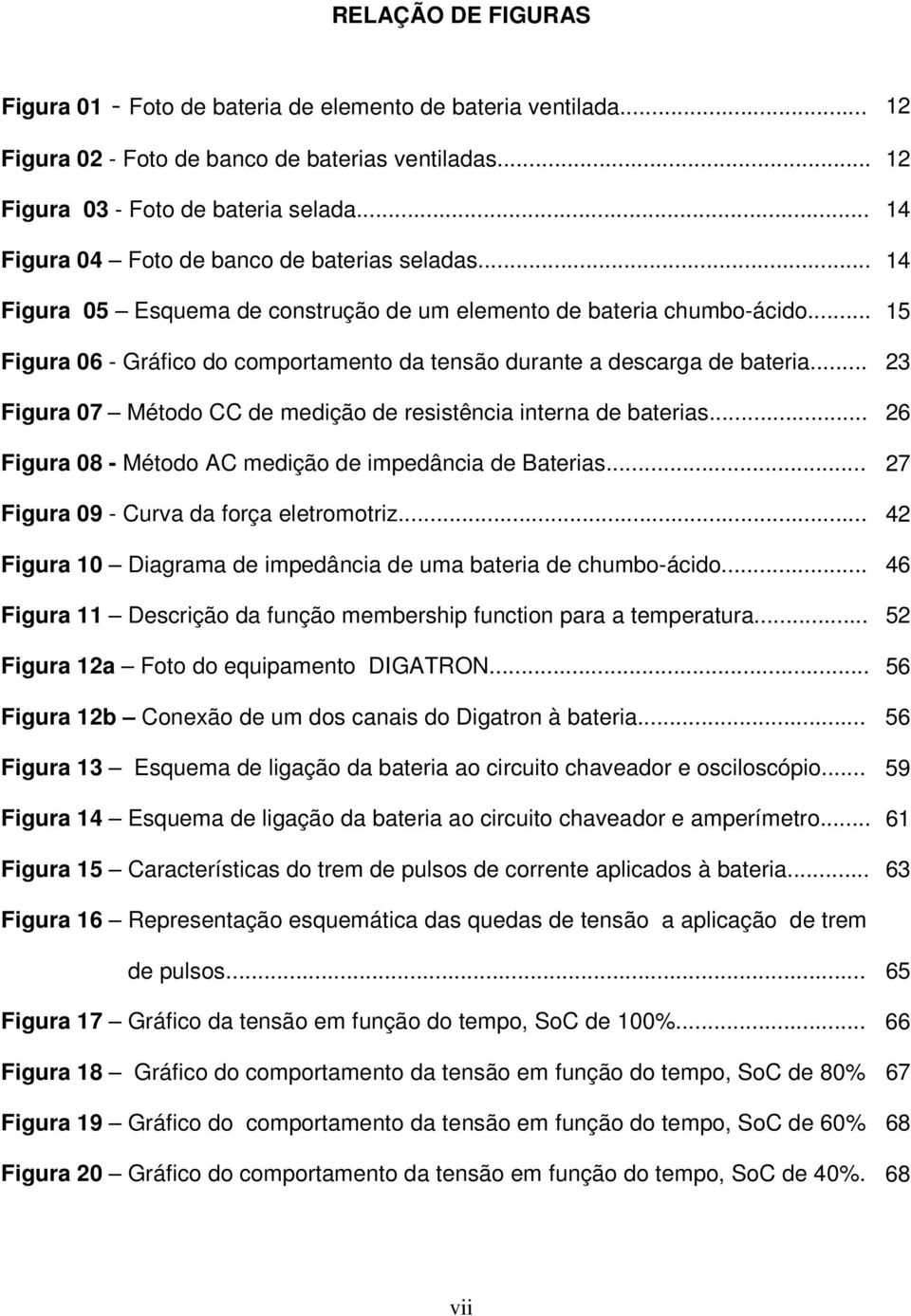 .. 15 Figura 06 - Gráfico do comportamento da tensão durante a descarga de bateria... 23 Figura 07 Método CC de medição de resistência interna de baterias.