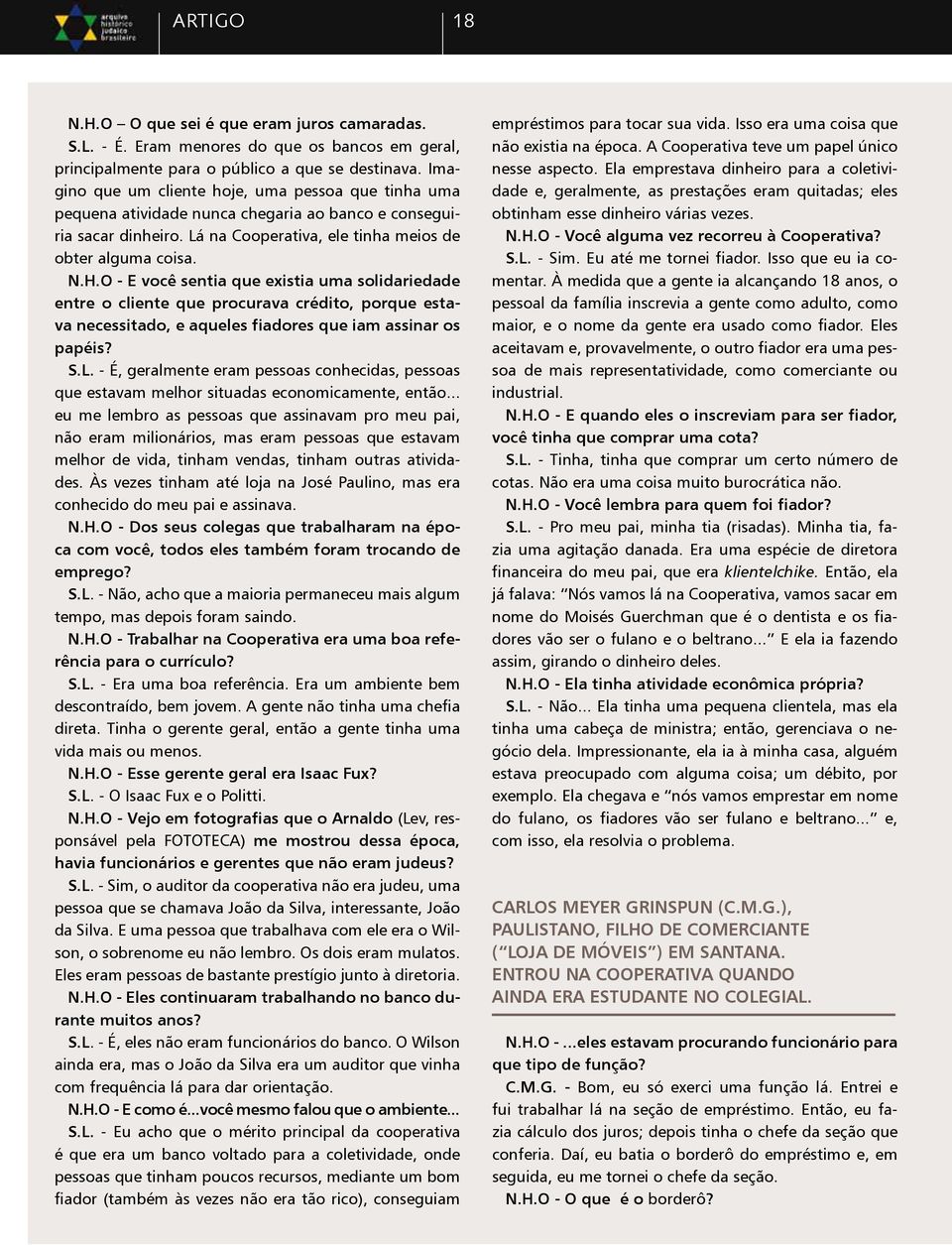 O - E você sentia que existia uma solidariedade entre o cliente que procurava crédito, porque estava necessitado, e aqueles fiadores que iam assinar os papéis? S.L.