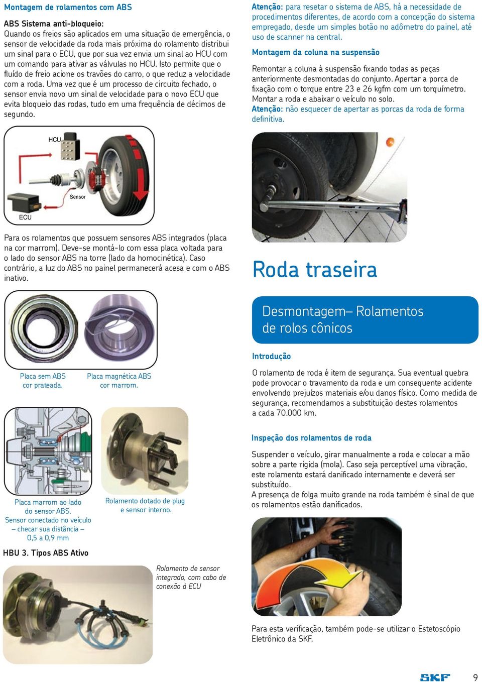 Uma vez que é um processo de circuito fechado, o sensor envia novo um sinal de velocidade para o novo ECU que evita bloqueio das rodas, tudo em uma frequência de décimos de segundo.