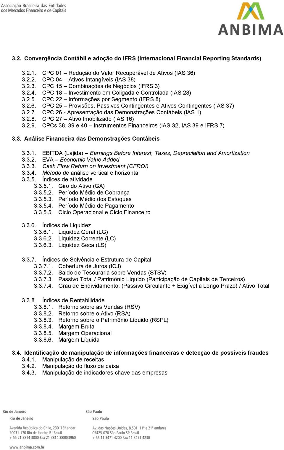 3.2.7. CPC 26 - Apresentação das Demonstrações Contábeis (IAS 1) 3.2.8. CPC 27 Ativo Imobilizado (IAS 16) 3.2.9. CPCs 38, 39 e 40 Instrumentos Financeiros (IAS 32, IAS 39 e IFRS 7) 3.3. Análise Financeira das Demonstrações Contábeis 3.