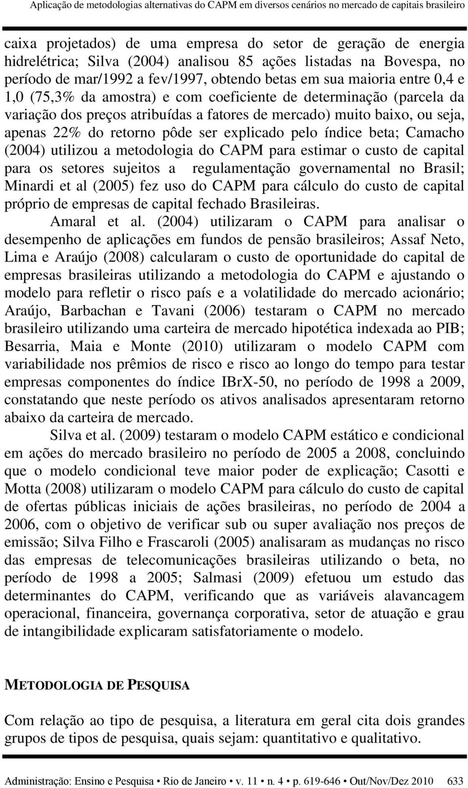 preços atribuídas a fatores de mercado) muito baixo, ou seja, apenas 22% do retorno pôde ser explicado pelo índice beta; Camacho (2004) utilizou a metodologia do CAPM para estimar o custo de capital