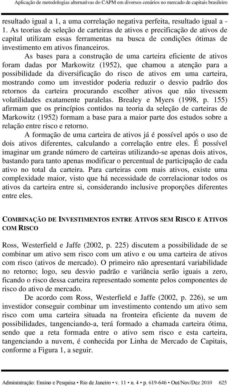 As bases para a construção de uma carteira eficiente de ativos foram dadas por Markowitz (1952), que chamou a atenção para a possibilidade da diversificação do risco de ativos em uma carteira,