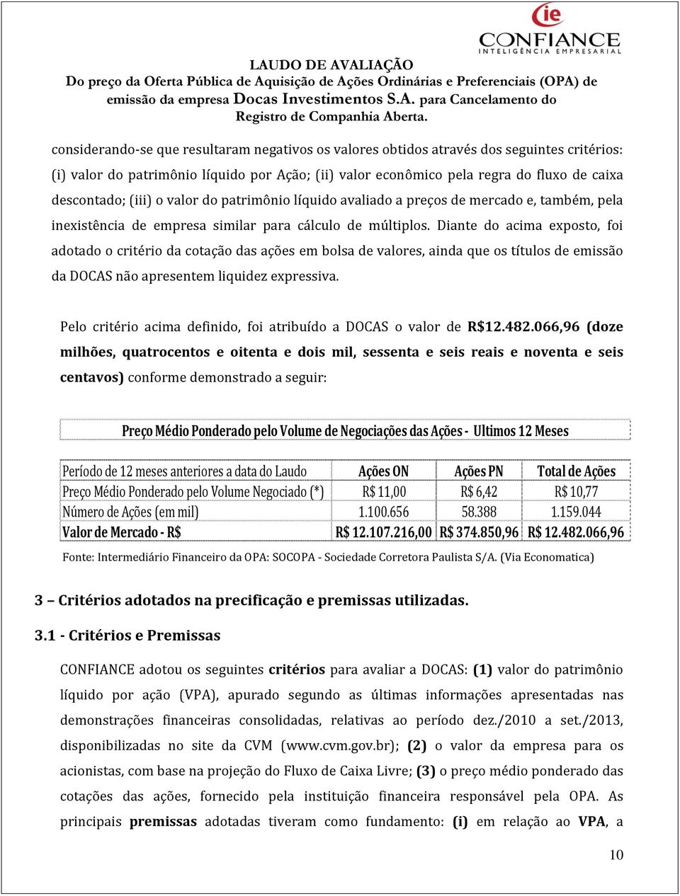 Diante do acima exposto, foi adotado o critério da cotação das ações em bolsa de valores, ainda que os títulos de emissão da DOCAS não apresentem liquidez expressiva.