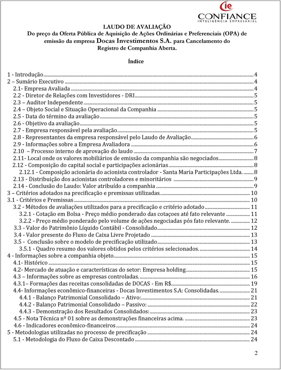 9 - Informações sobre a Empresa Avaliadora... 6 2.10 Processo interno de aprovação do laudo... 7 2.11- Local onde os valores mobiliários de emissão da companhia são negociados... 8 2.