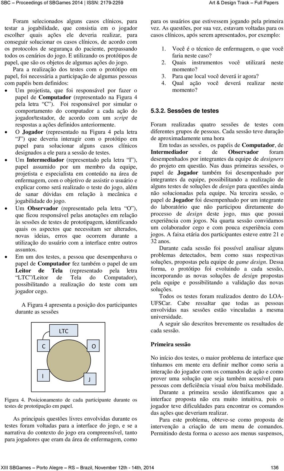 Para a realização dos testes com o protótipo em papel, foi necessária a participação de algumas pessoas com papéis bem definidos: Um projetista, que foi responsável por fazer o papel de Computador