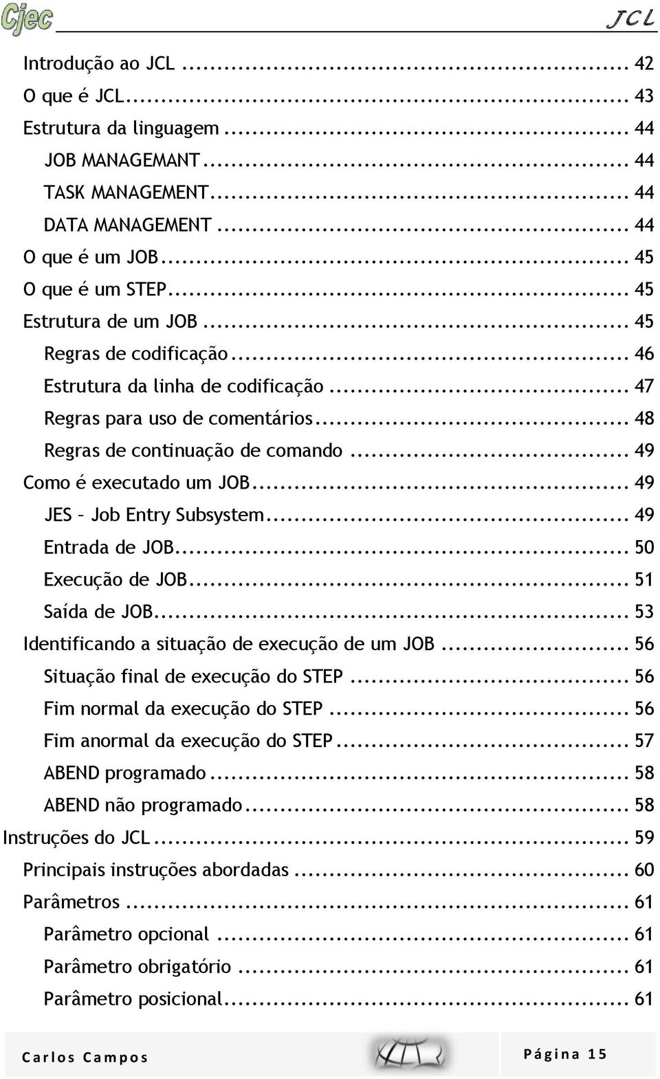 .. 49 JES Job Entry Subsystem... 49 Entrada de JOB... 50 Execução de JOB... 51 Saída de JOB... 53 Identificando a situação de execução de um JOB... 56 Situação final de execução do STEP.