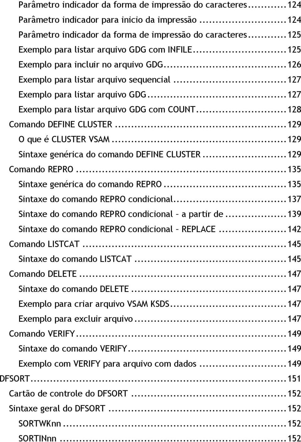 .. 127 Exemplo para listar arquivo GDG com COUNT... 128 Comando DEFINE CLUSTER... 129 O que é CLUSTER VSAM... 129 Sintaxe genérica do comando DEFINE CLUSTER... 129 Comando REPRO.