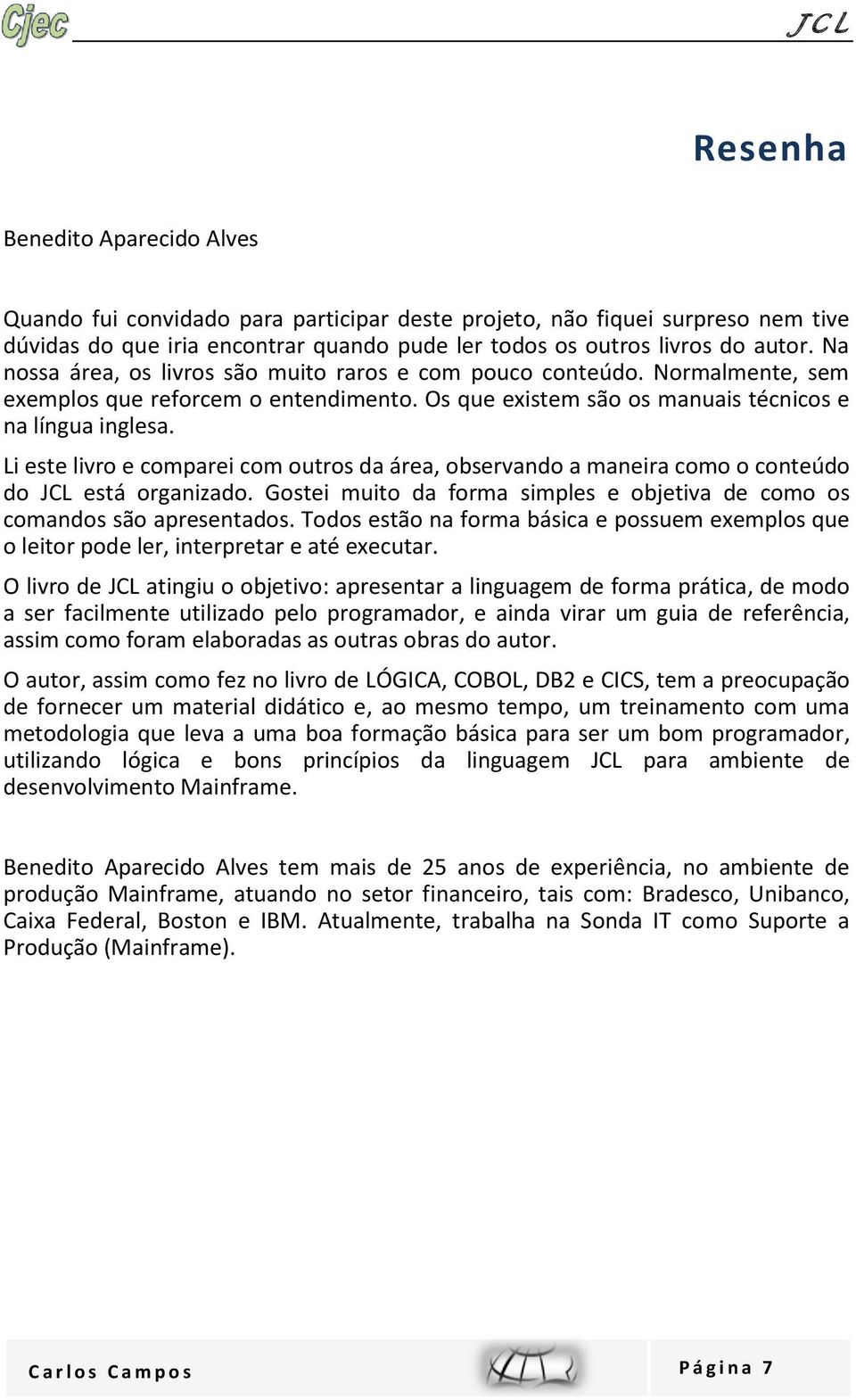 Li este livro e comparei com outros da área, observando a maneira como o conteúdo do JCL está organizado. Gostei muito da forma simples e objetiva de como os comandos são apresentados.