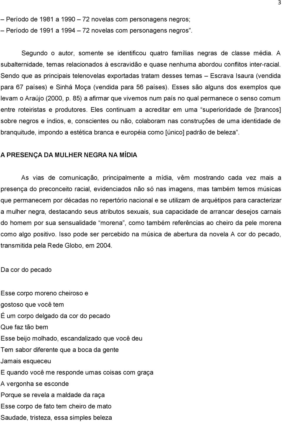 Sendo que as principais telenovelas exportadas tratam desses temas Escrava Isaura (vendida para 67 países) e Sinhá Moça (vendida para 56 países).