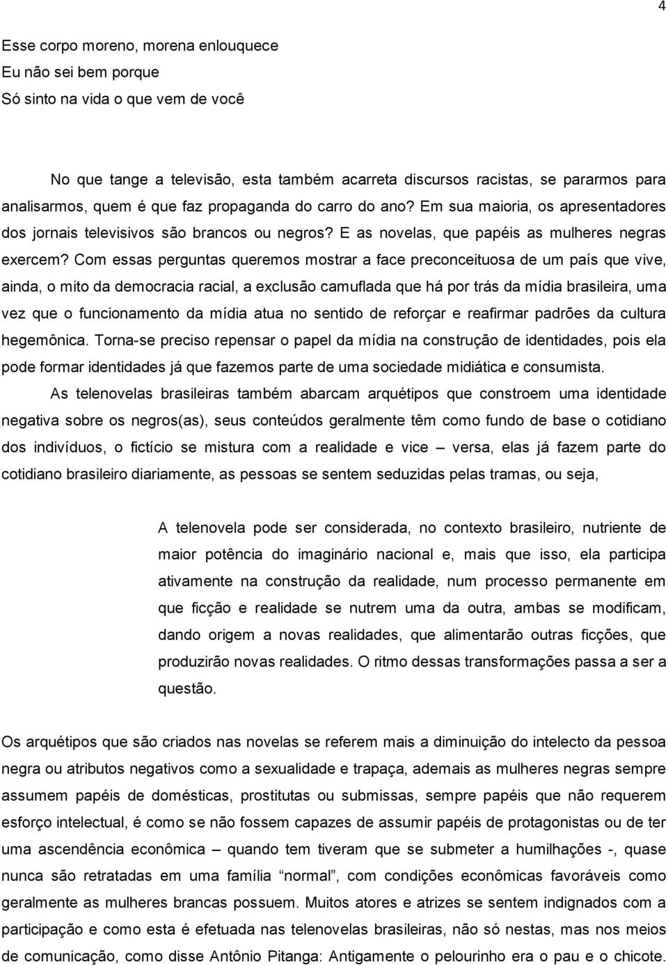 Com essas perguntas queremos mostrar a face preconceituosa de um país que vive, ainda, o mito da democracia racial, a exclusão camuflada que há por trás da mídia brasileira, uma vez que o