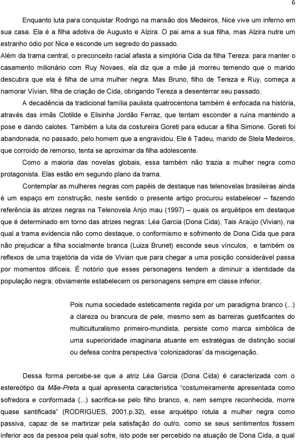 Além da trama central, o preconceito racial afasta a simplória Cida da filha Tereza: para manter o casamento milionário com Ruy Novaes, ela diz que a mãe já morreu temendo que o marido descubra que