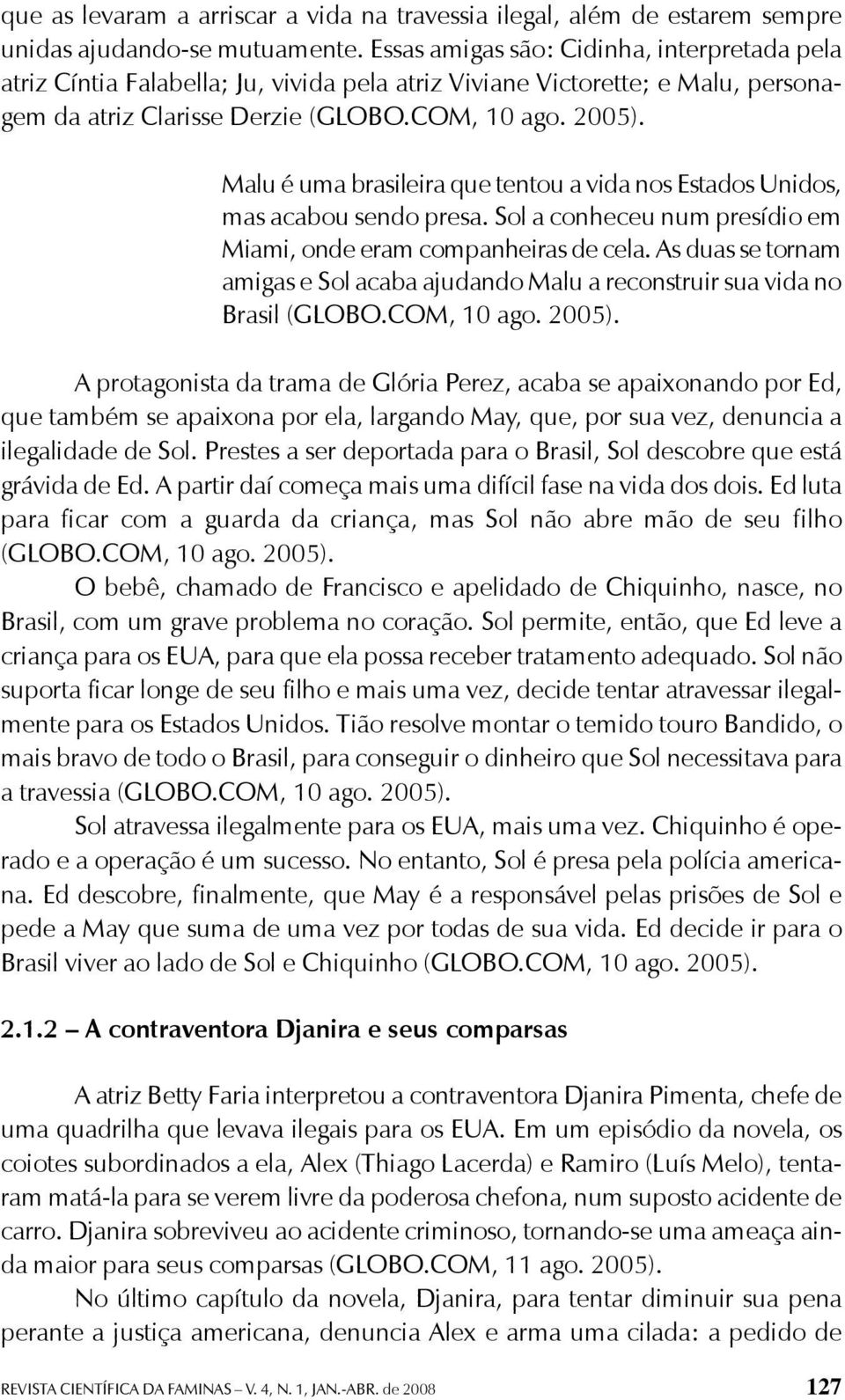 Malu é uma brasileira que tentou a vida nos Estados Unidos, mas acabou sendo presa. Sol a conheceu num presídio em Miami, onde eram companheiras de cela.