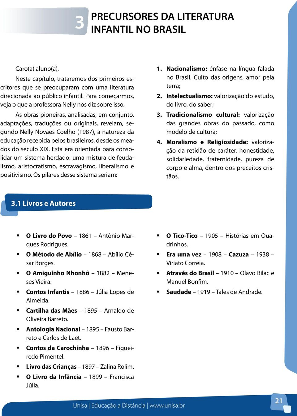 As obras pioneiras, analisadas, em conjunto, adaptações, traduções ou originais, revelam, segundo Nelly Novaes Coelho (1987), a natureza da educação recebida pelos brasileiros, desde os meados do