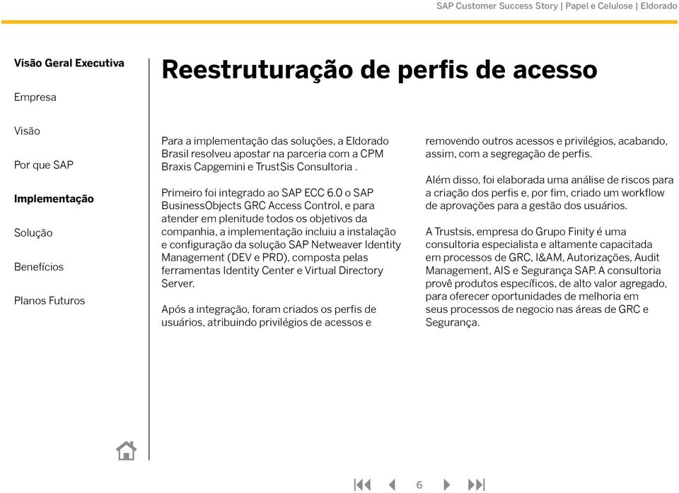 0 o SAP BusinessObjects GRC Access Control, e para atender em plenitude todos os objetivos da companhia, a implementação incluiu a instalação e configuração da solução SAP Netweaver Identity