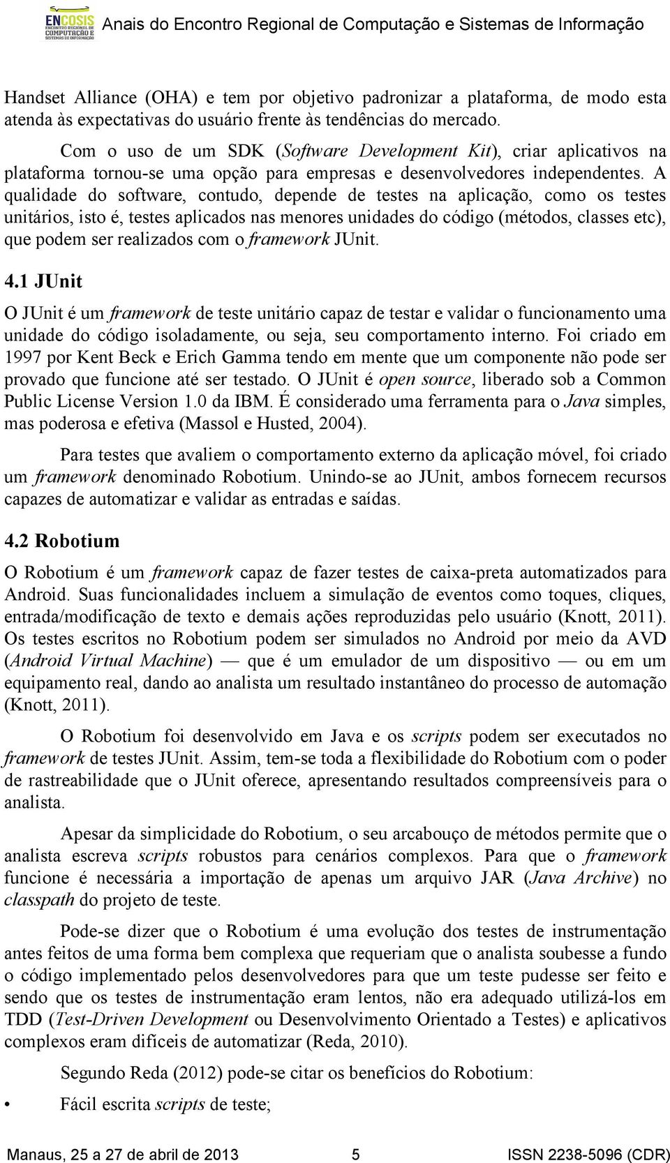 A qualidade do software, contudo, depende de testes na aplicação, como os testes unitários, isto é, testes aplicados nas menores unidades do código (métodos, classes etc), que podem ser realizados