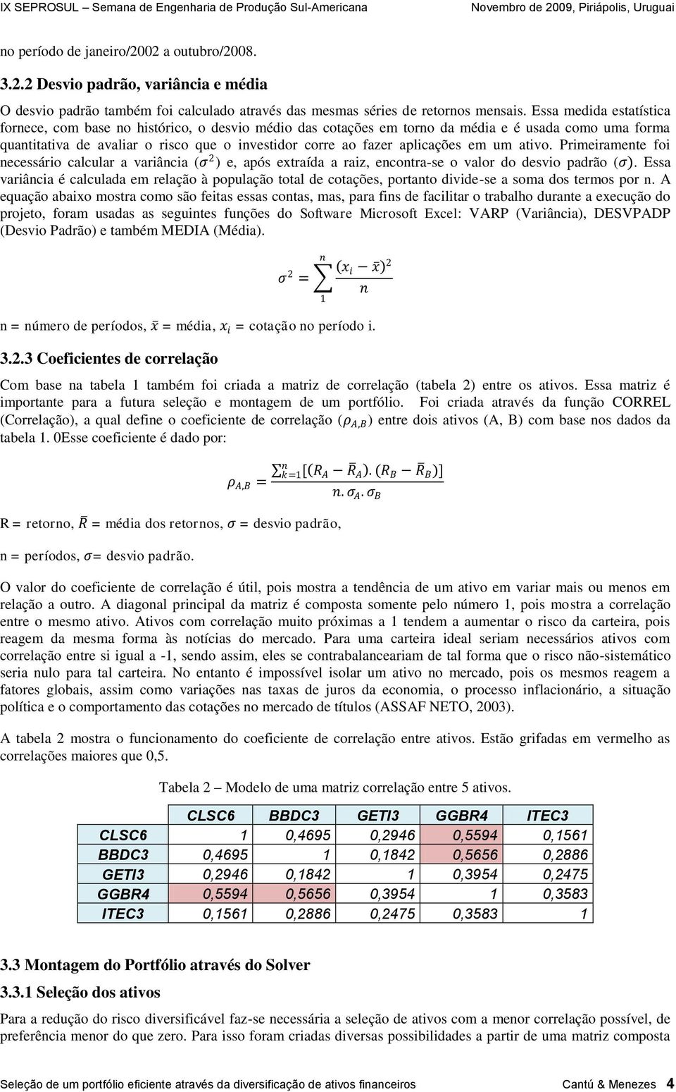 aplicações em um ativo. Primeiramente foi necessário calcular a variância (σ 2 ) e, após extraída a raiz, encontra-se o valor do desvio padrão (σ).