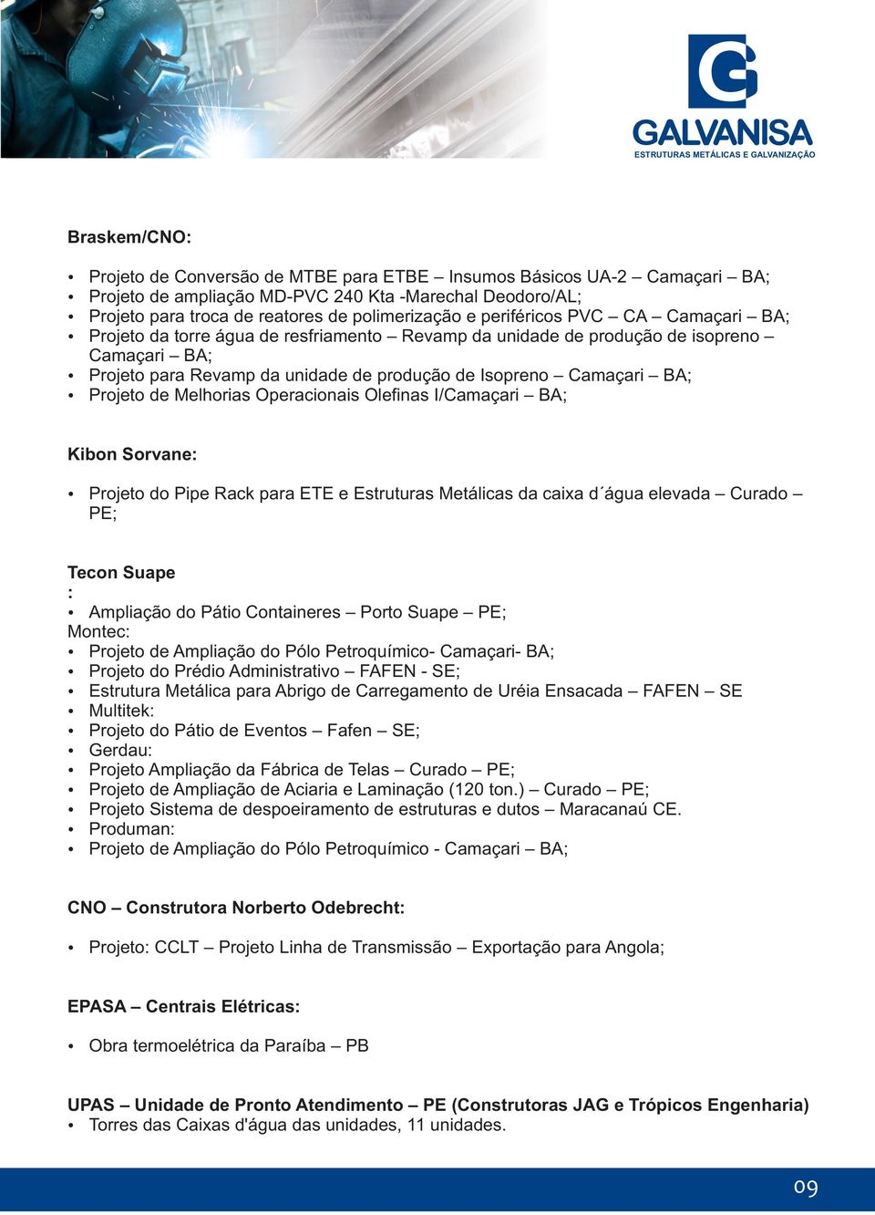 Projeto de Melhorias Operacionais Olefinas I/Camaçari BA; Kibon Sorvane: Projeto do Pipe Rack para ETE e Estruturas Metálicas da caixa d água elevada Curado PE; Tecon Suape : Ampliação do Pátio