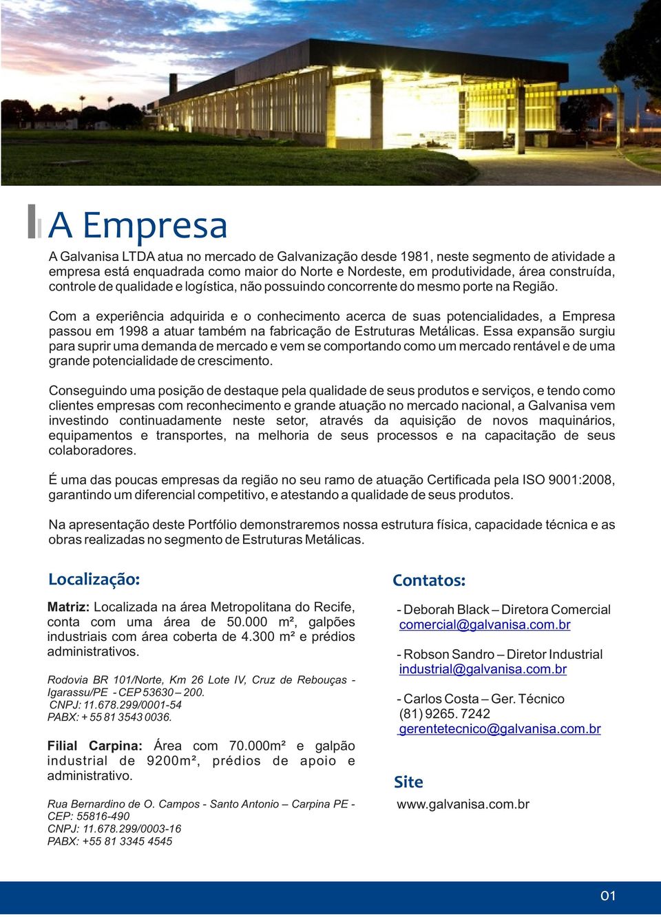 Com a experiência adquirida e o conhecimento acerca de suas potencialidades, a Empresa passou em 1998 a atuar também na fabricação de Estruturas Metálicas.