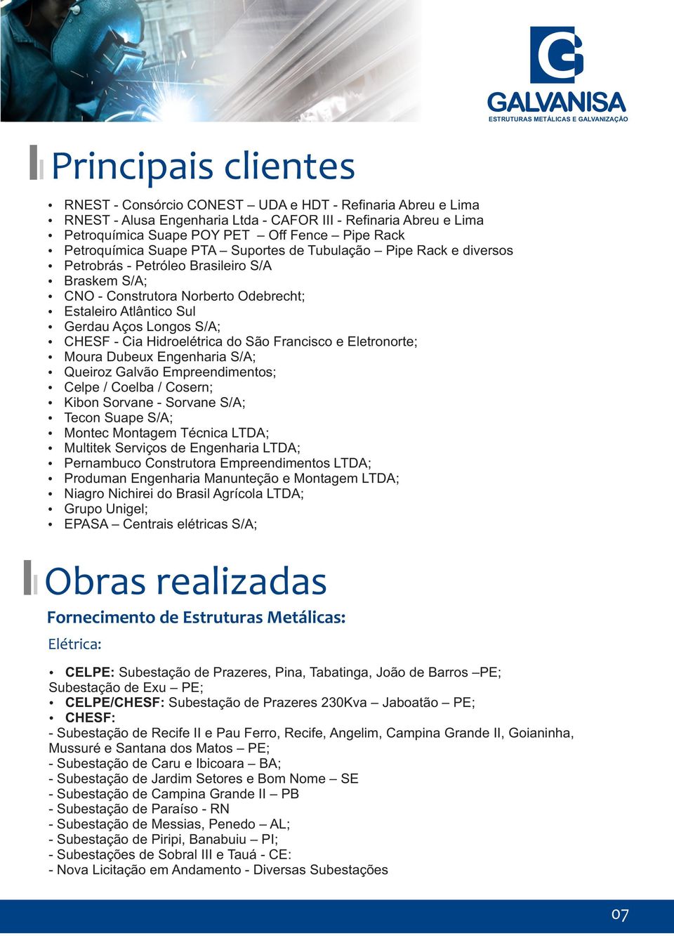 S/A; CHESF - Cia Hidroelétrica do São Francisco e Eletronorte; Moura Dubeux Engenharia S/A; Queiroz Galvão Empreendimentos; Celpe / Coelba / Cosern; Kibon Sorvane - Sorvane S/A; Tecon Suape S/A;