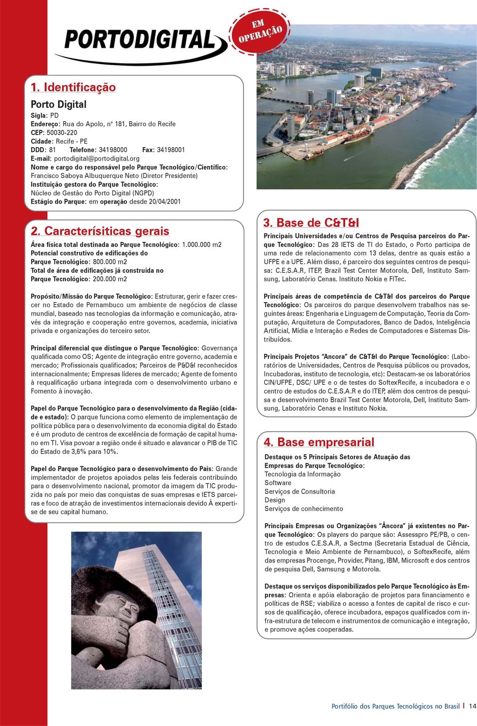 Estágio do Parque: em operação desde 20/04/2001 Área física total destinada ao Parque 1.000.000 m2 Potencial construtivo de edificações do Parque 800.