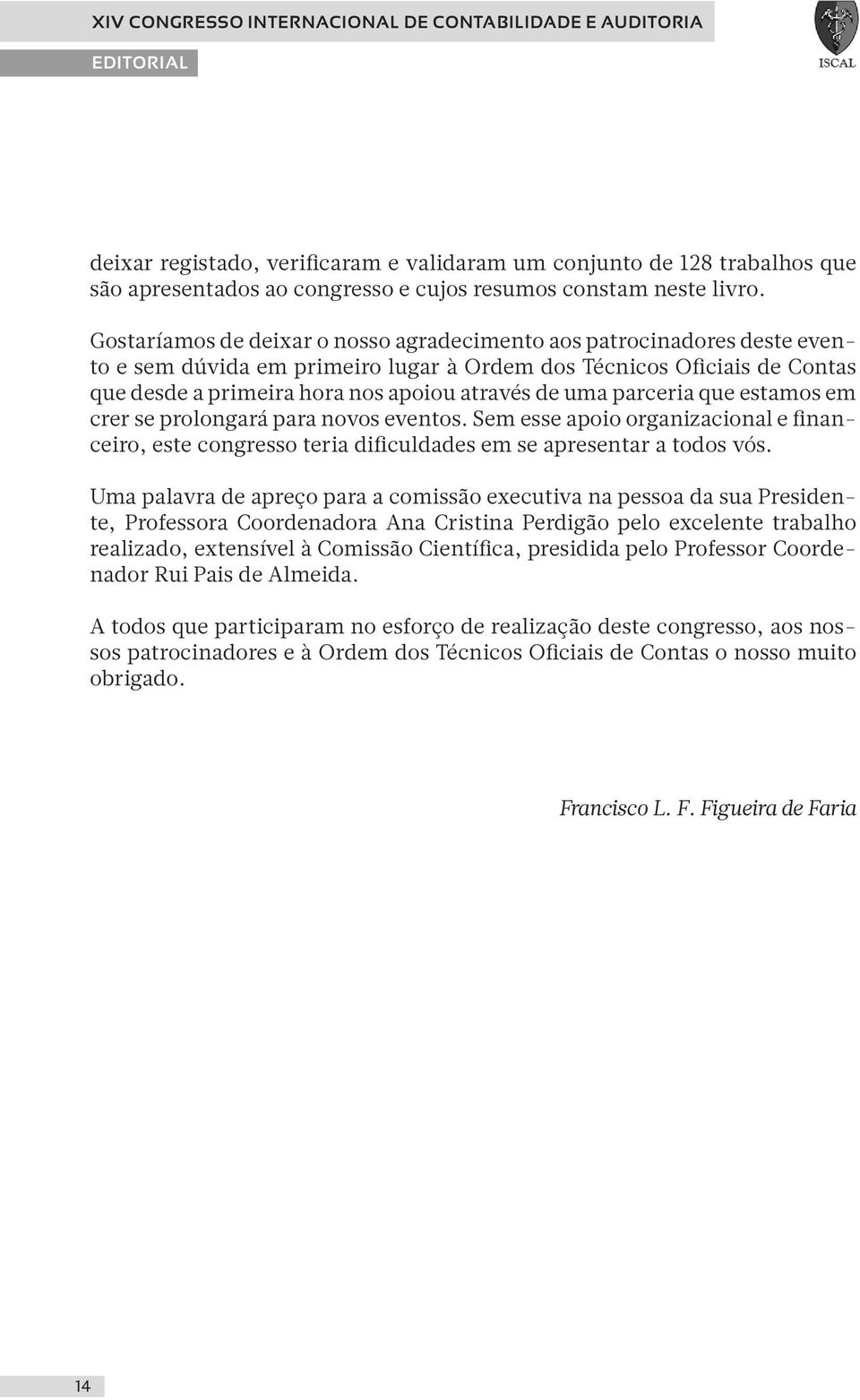 Gostaríamos de deixar o nosso agradecimento aos patrocinadores deste evento e sem dúvida em primeiro lugar à Ordem dos Técnicos Oficiais de Contas que desde a primeira hora nos apoiou através de uma