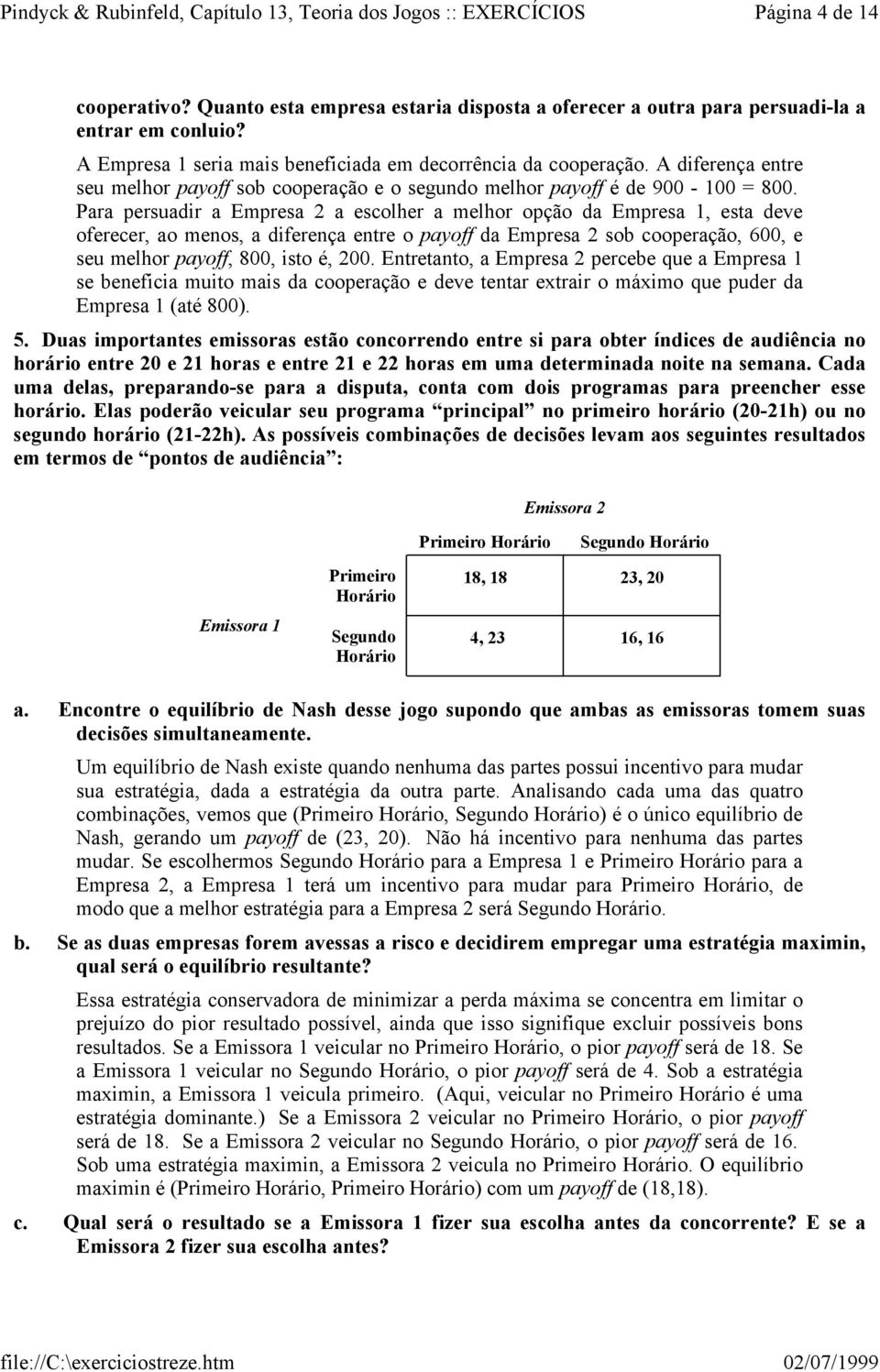 Para persuadir a Empresa a escolher a melhor opção da Empresa, esta deve oferecer, ao menos, a diferença entre o payoff da Empresa sob cooperação, 600, e seu melhor payoff, 800, isto é, 00.