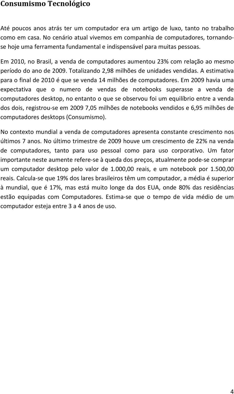 Em 2010, no Brasil, a venda de computadores aumentou 23% com relação ao mesmo período do ano de 2009. Totalizando 2,98 milhões de unidades vendidas.