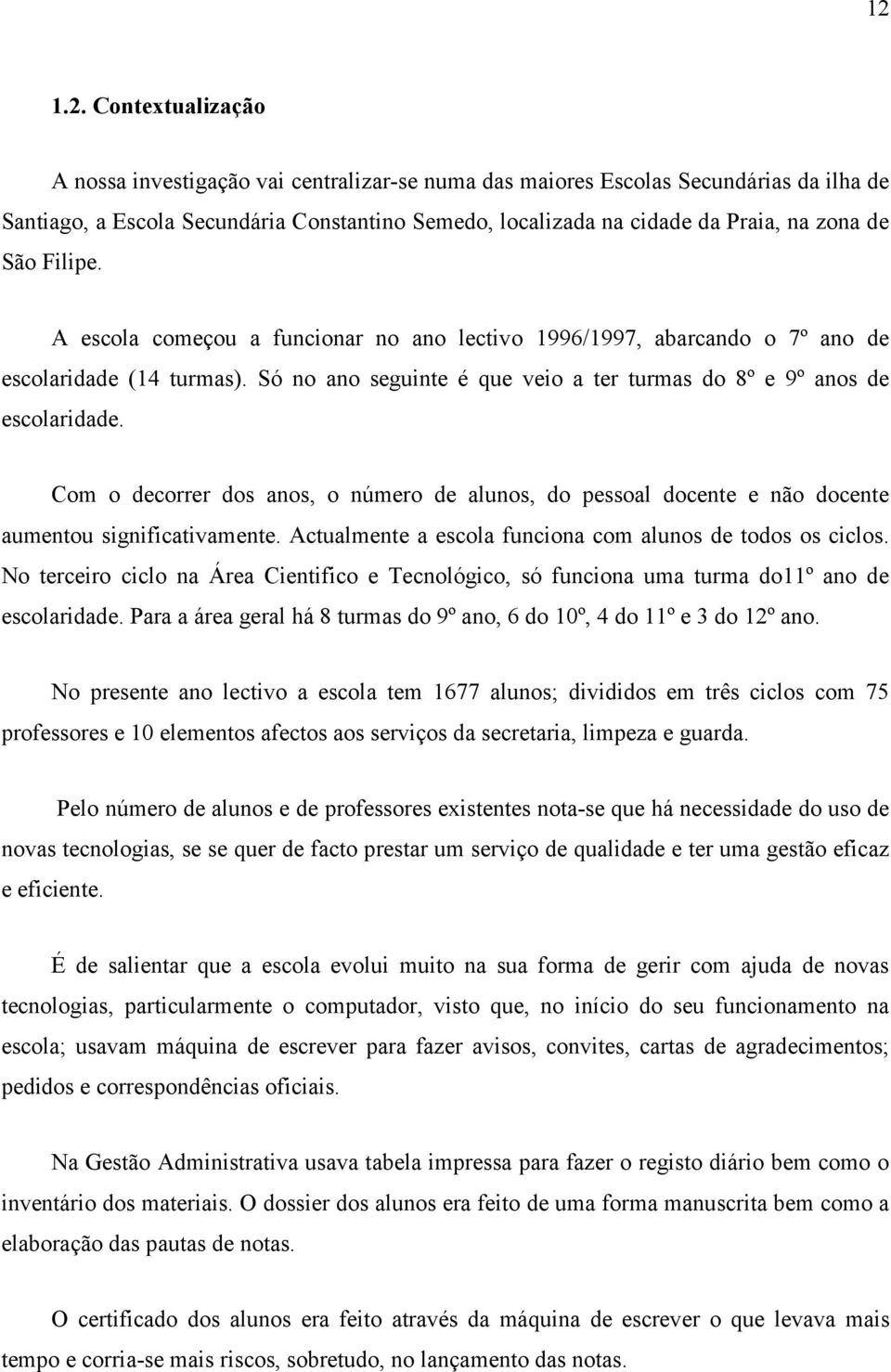 Com o decorrer dos anos, o número de alunos, do pessoal docente e não docente aumentou significativamente. Actualmente a escola funciona com alunos de todos os ciclos.