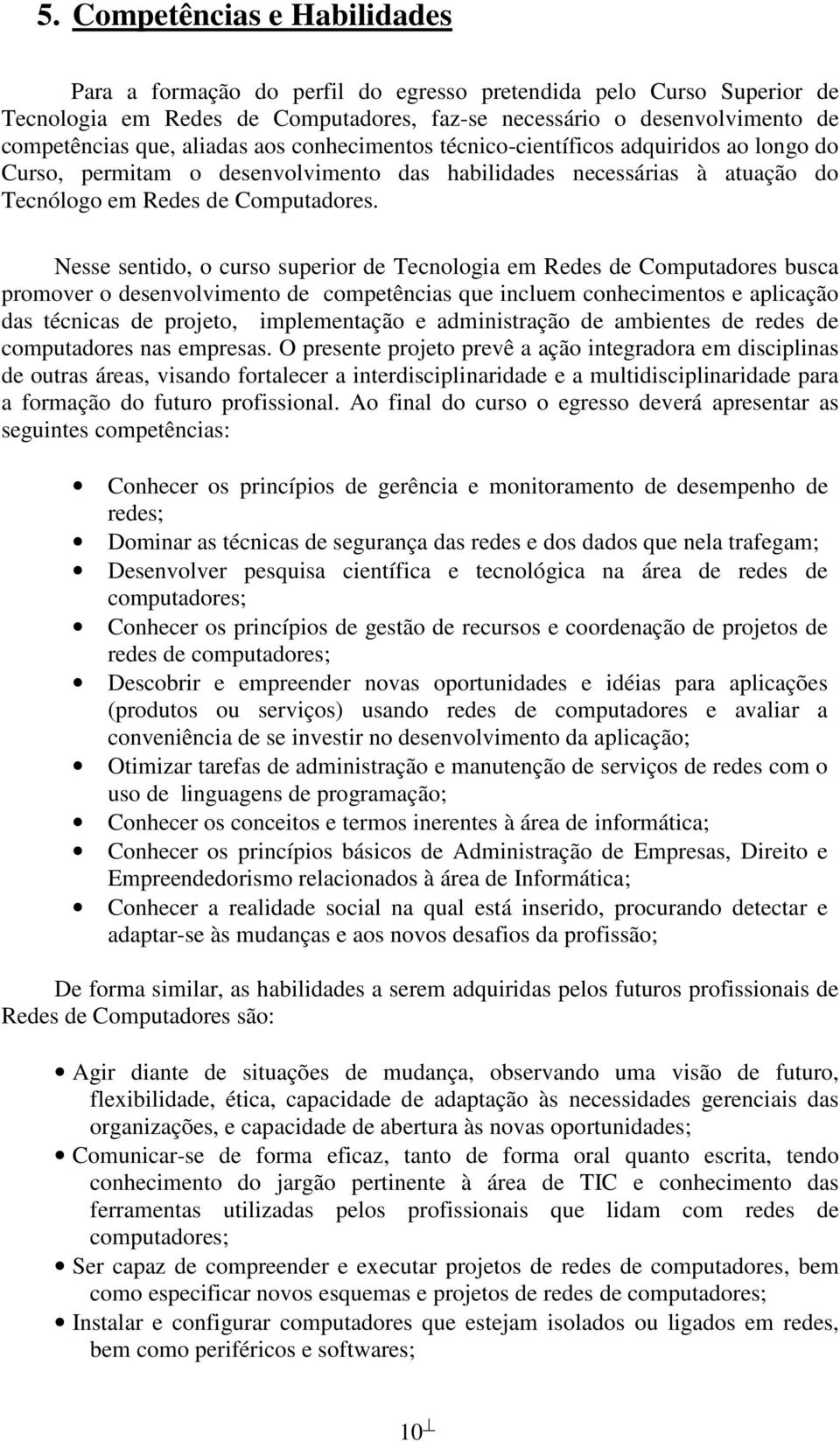 Nesse sentido, o curso superior de Tecnologia em Redes de Computadores busca promover o desenvolvimento de competências que incluem conhecimentos e aplicação das técnicas de projeto, implementação e