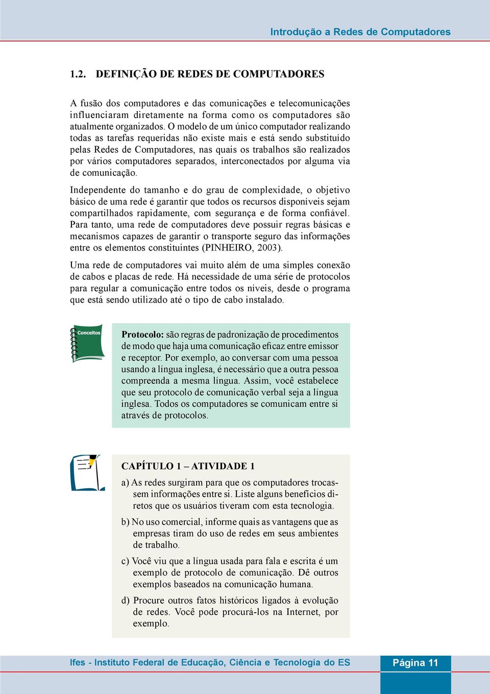 O modelo de um único computador realizando todas as tarefas requeridas não existe mais e está sendo substituído pelas Redes de Computadores, nas quais os trabalhos são realizados por vários