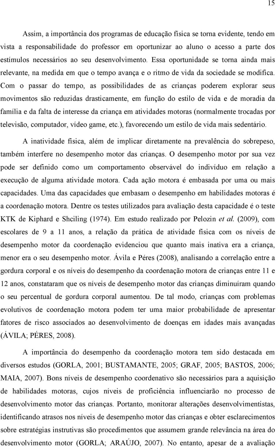 Com o passar do tempo, as possibilidades de as crianças poderem explorar seus movimentos são reduzidas drasticamente, em função do estilo de vida e de moradia da família e da falta de interesse da