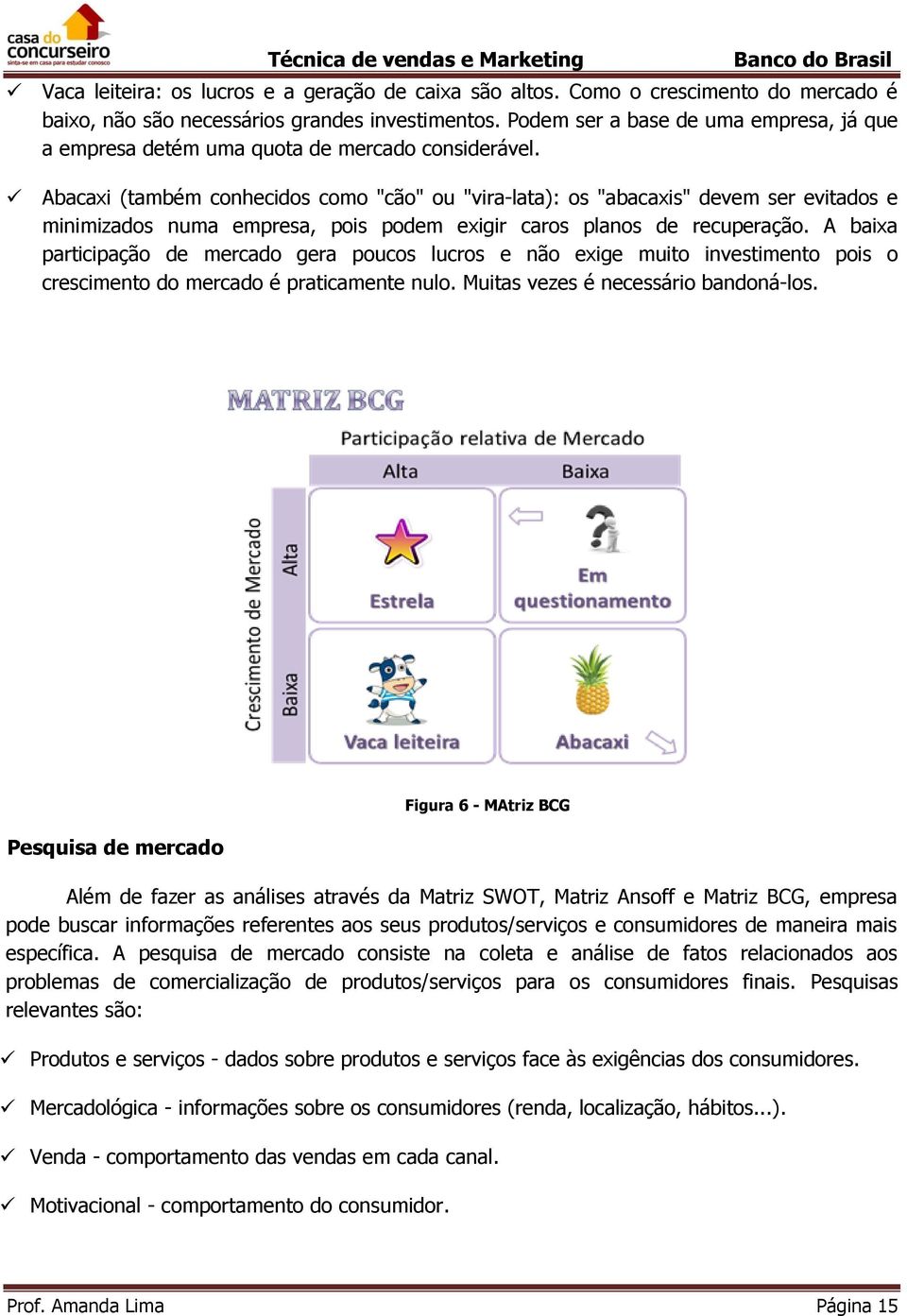 Abacaxi (também conhecidos como "cão" ou "vira-lata): os "abacaxis" devem ser evitados e minimizados numa empresa, pois podem exigir caros planos de recuperação.