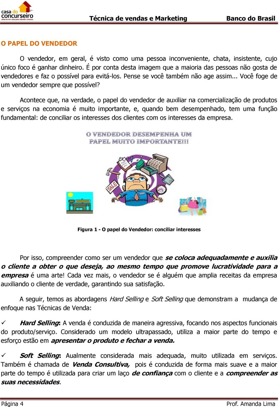 Acontece que, na verdade, o papel do vendedor de auxiliar na comercialização de produtos e serviços na economia é muito importante, e, quando bem desempenhado, tem uma função fundamental: de