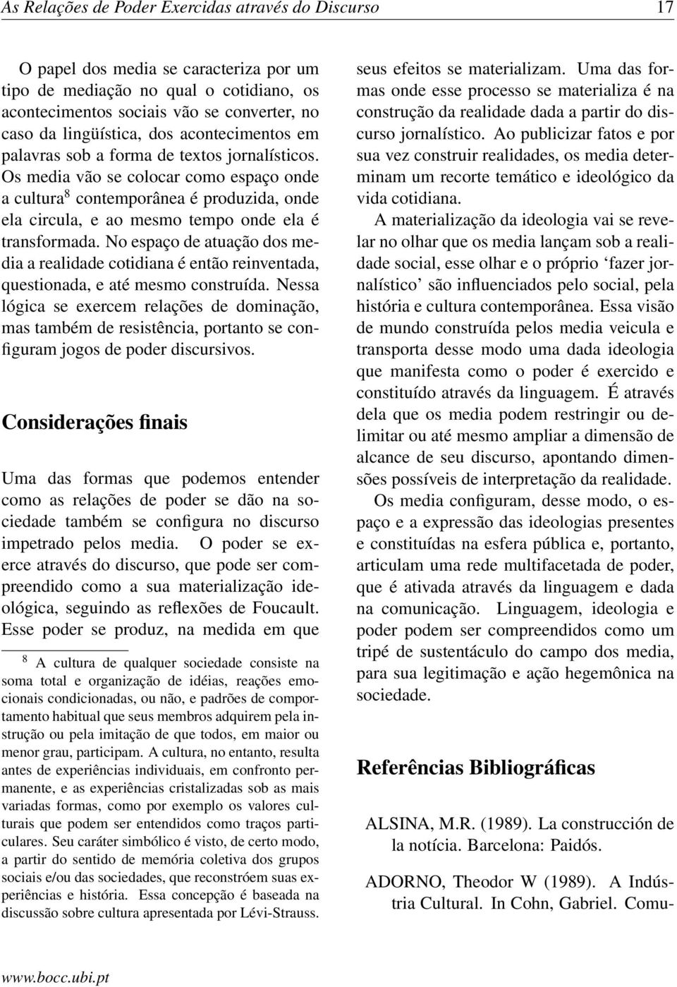 Os media vão se colocar como espaço onde a cultura 8 contemporânea é produzida, onde ela circula, e ao mesmo tempo onde ela é transformada.