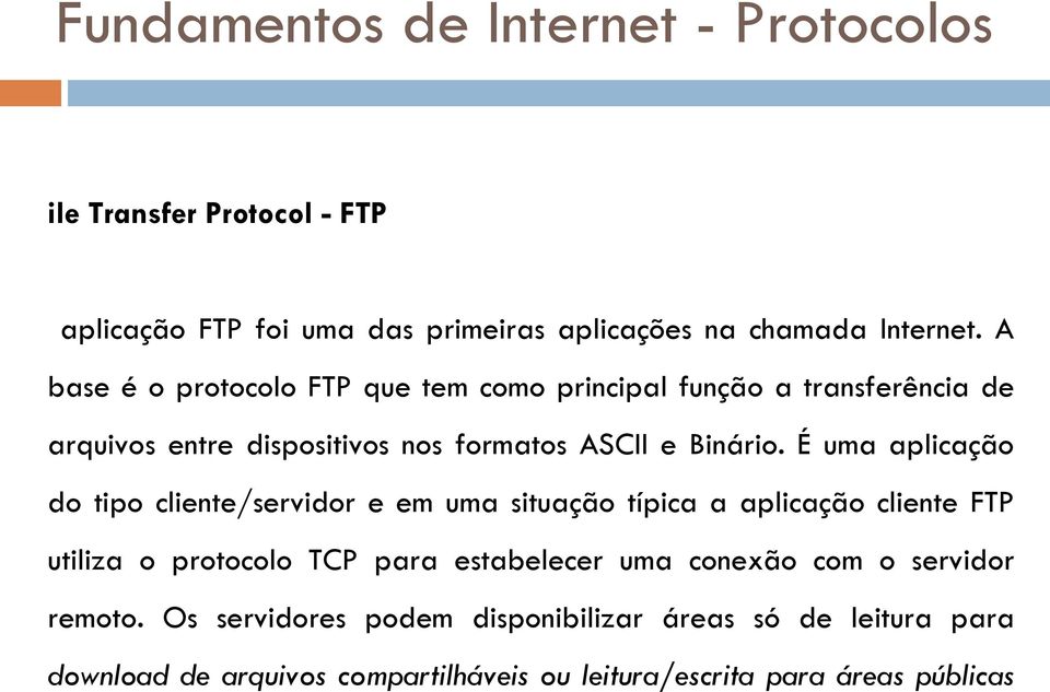É uma aplicação do tipo cliente/servidor e em uma situação típica a aplicação cliente FTP utiliza o protocolo TCP para estabelecer