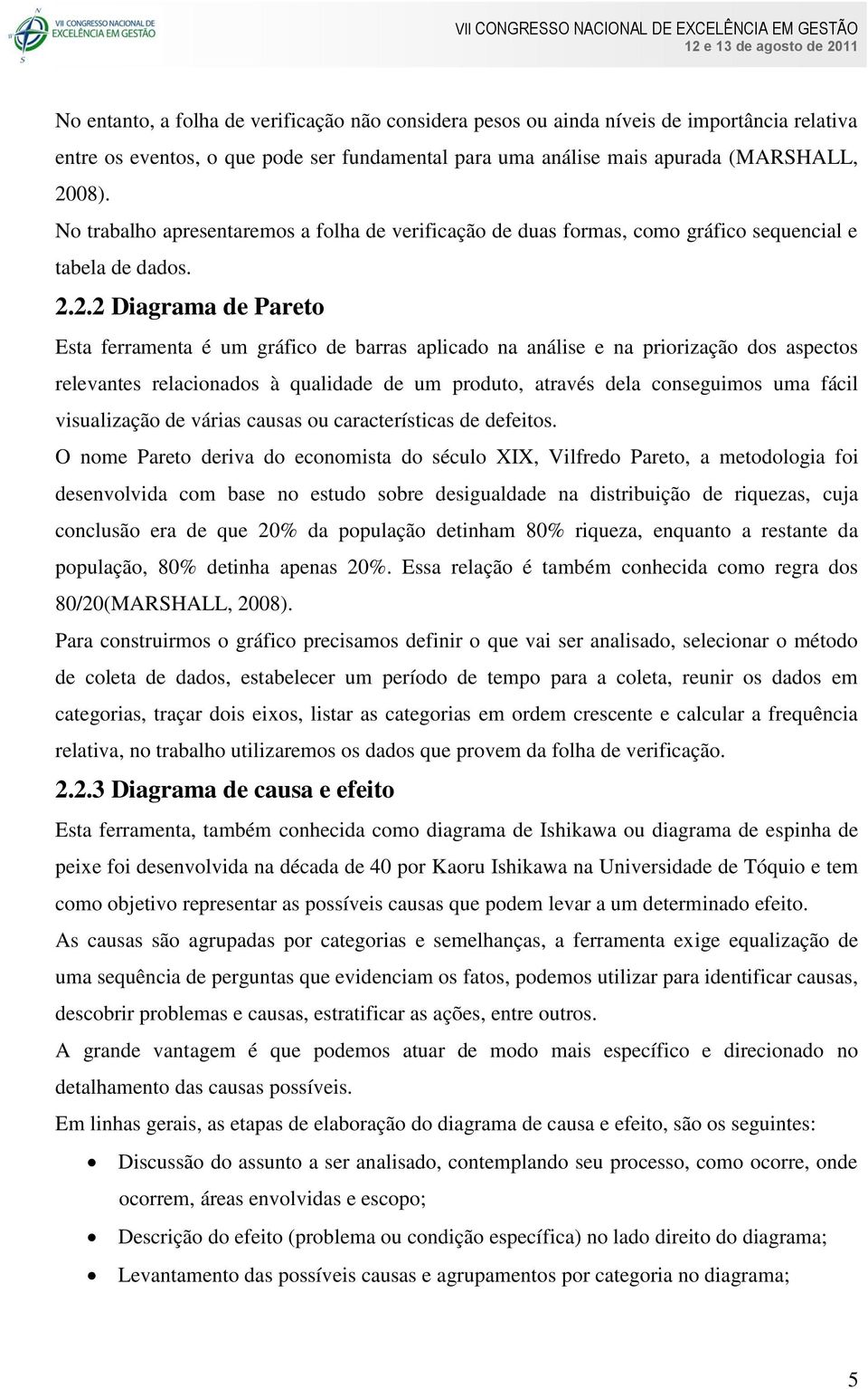 2.2 Diagrama de Pareto Esta ferramenta é um gráfico de barras aplicado na análise e na priorização dos aspectos relevantes relacionados à qualidade de um produto, através dela conseguimos uma fácil