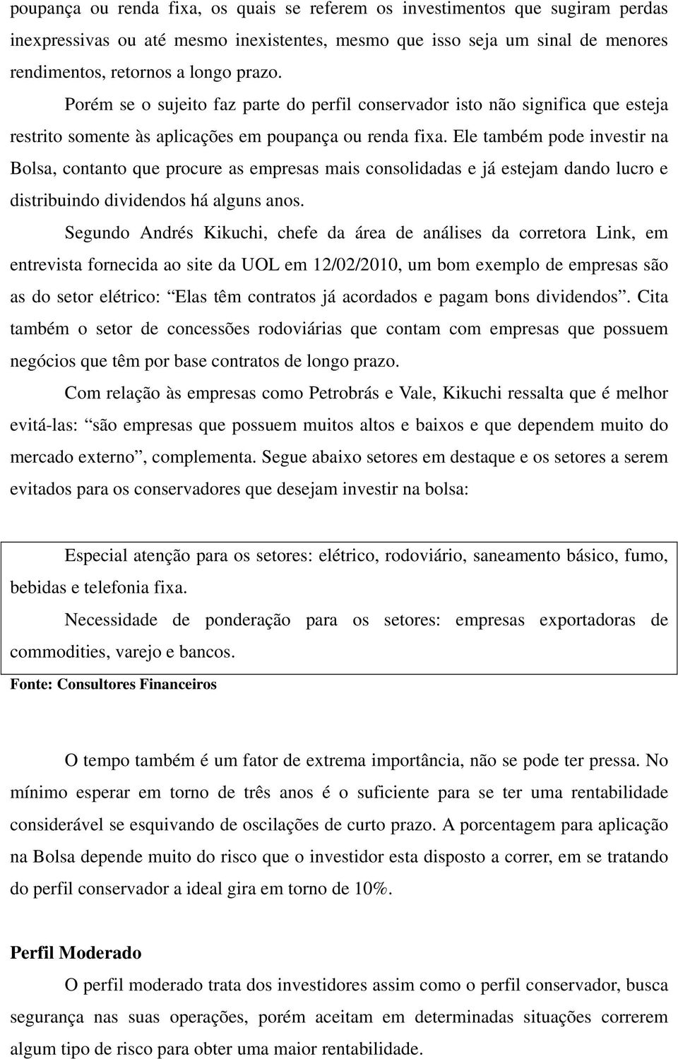 Ele também pode investir na Bolsa, contanto que procure as empresas mais consolidadas e já estejam dando lucro e distribuindo dividendos há alguns anos.