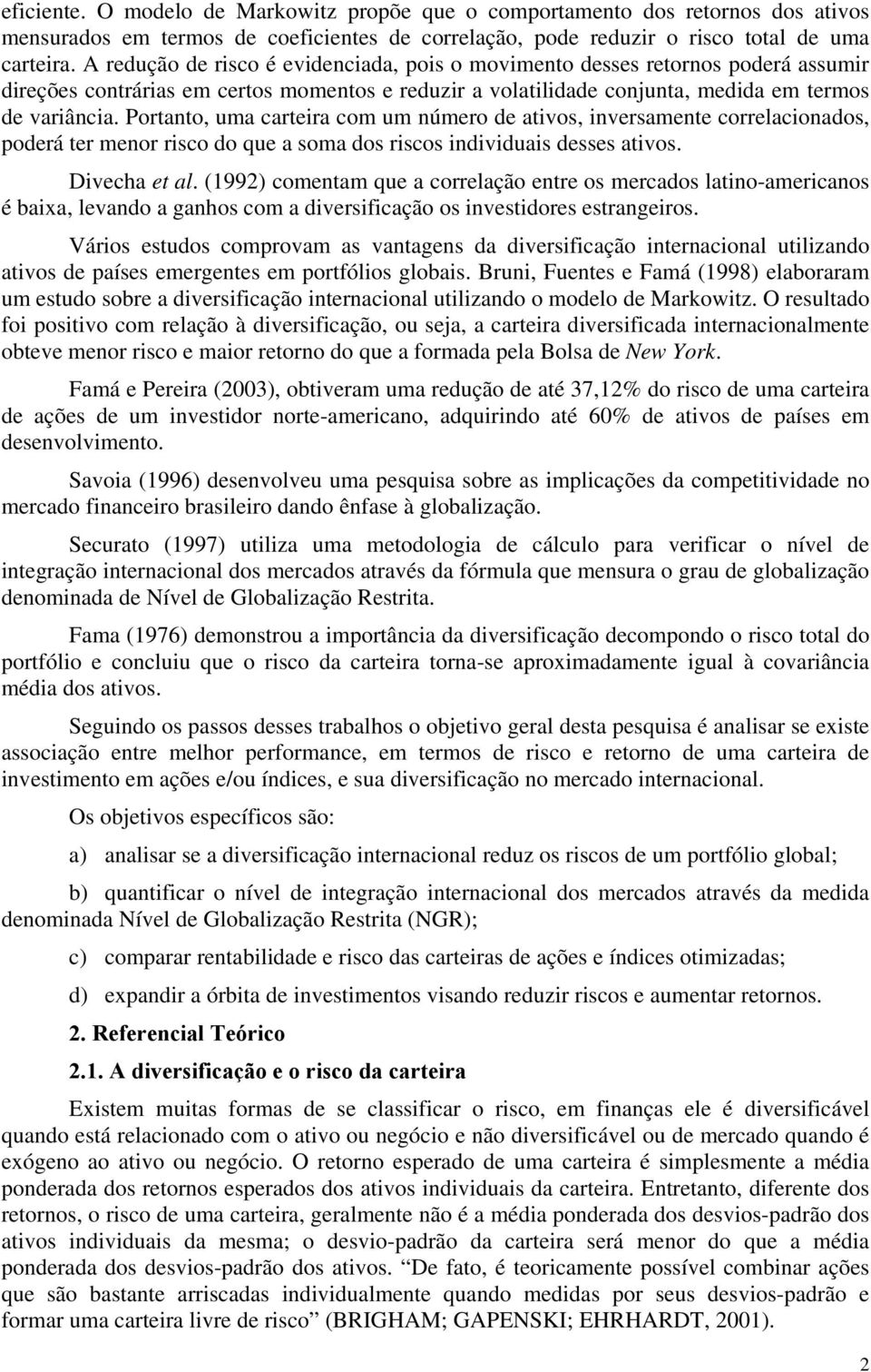 Portanto, uma carteira com um número de ativos, inversamente correlacionados, poderá ter menor risco do que a soma dos riscos individuais desses ativos. Divecha et al.