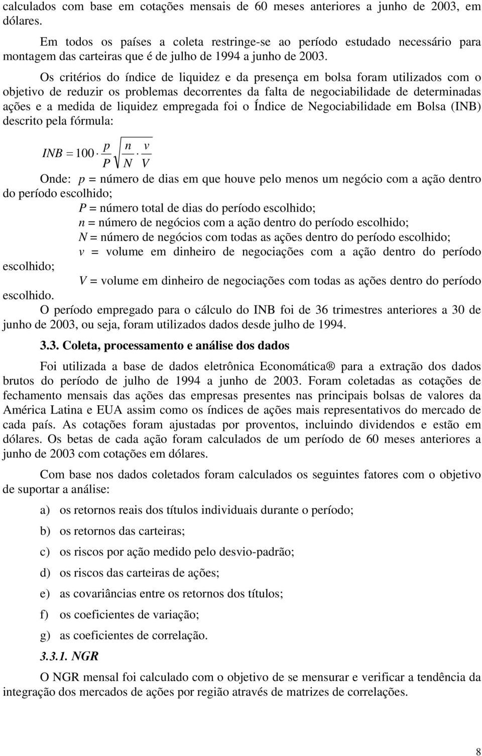 Os critérios do índice de liquidez e da presença em bolsa foram utilizados com o objetivo de reduzir os problemas decorrentes da falta de negociabilidade de determinadas ações e a medida de liquidez