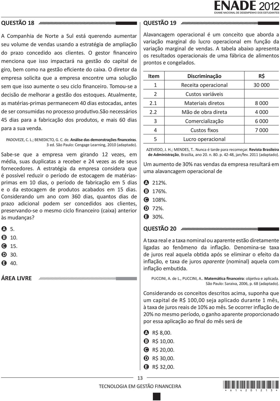 O diretor da empresa solicita que a empresa encontre uma solução sem que isso aumente o seu ciclo financeiro. Tomou-se a decisão de melhorar a gestão dos estoques.