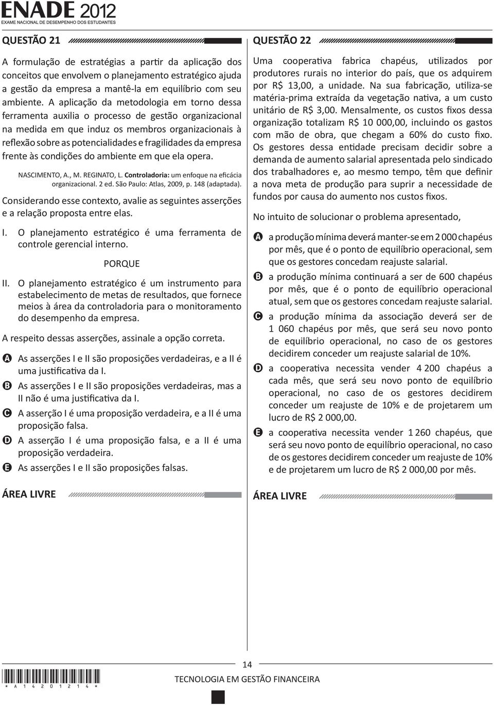 da empresa frente às condições do ambiente em que ela opera. NASCIMENTO, A., M. REGINATO, L. Controladoria: um enfoque na eficácia organizacional. 2 ed. São Paulo: Atlas, 2009, p. 148 (adaptada).