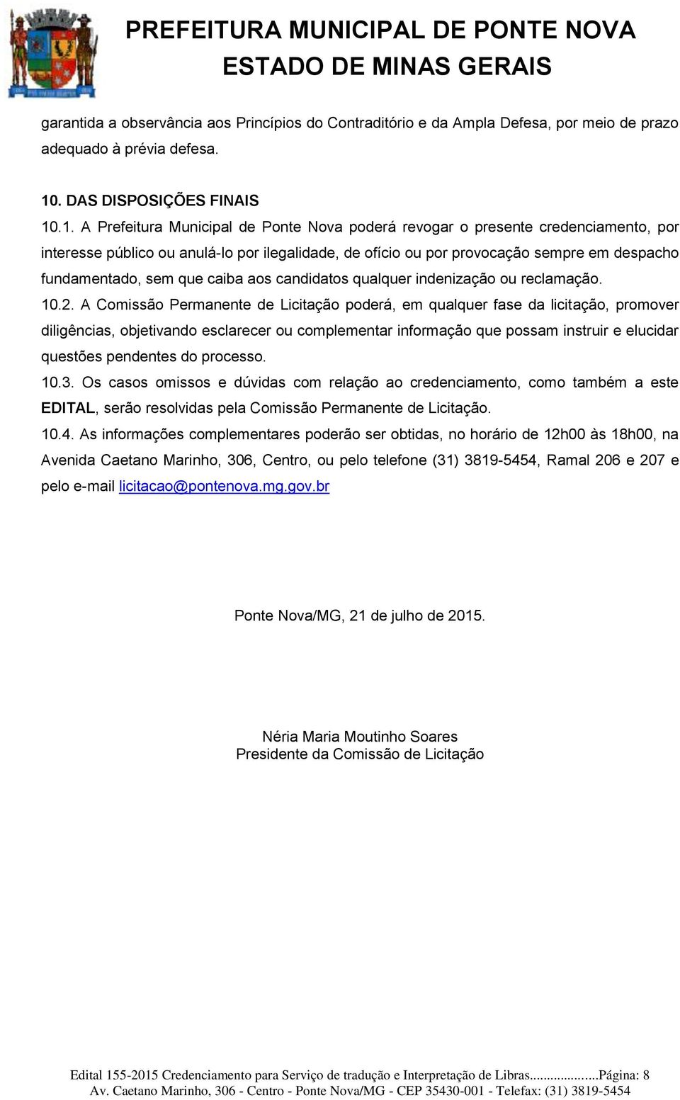 .1. A Prefeitura Municipal de Ponte Nova poderá revogar o presente credenciamento, por interesse público ou anulá-lo por ilegalidade, de ofício ou por provocação sempre em despacho fundamentado, sem