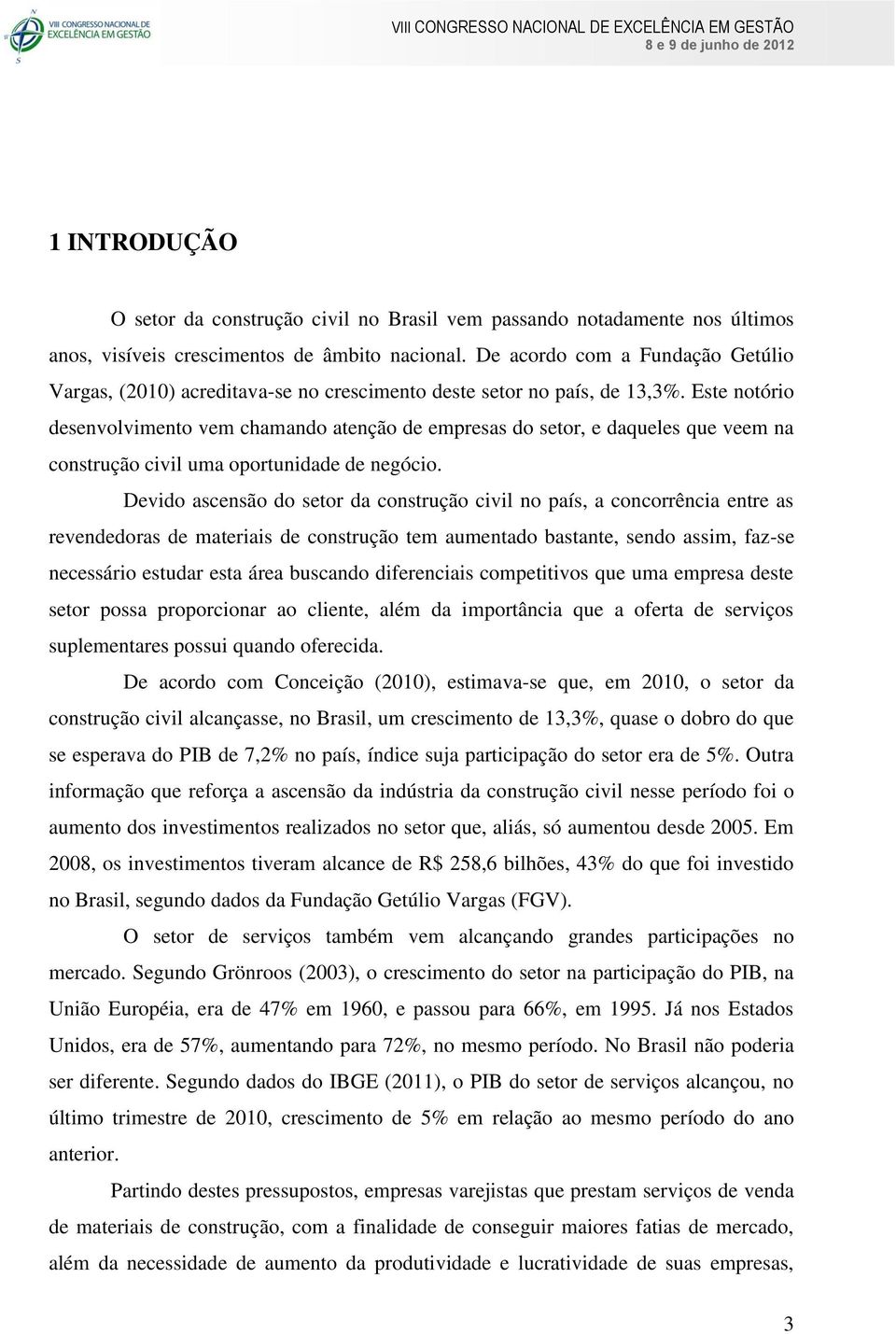 Este notório desenvolvimento vem chamando atenção de empresas do setor, e daqueles que veem na construção civil uma oportunidade de negócio.