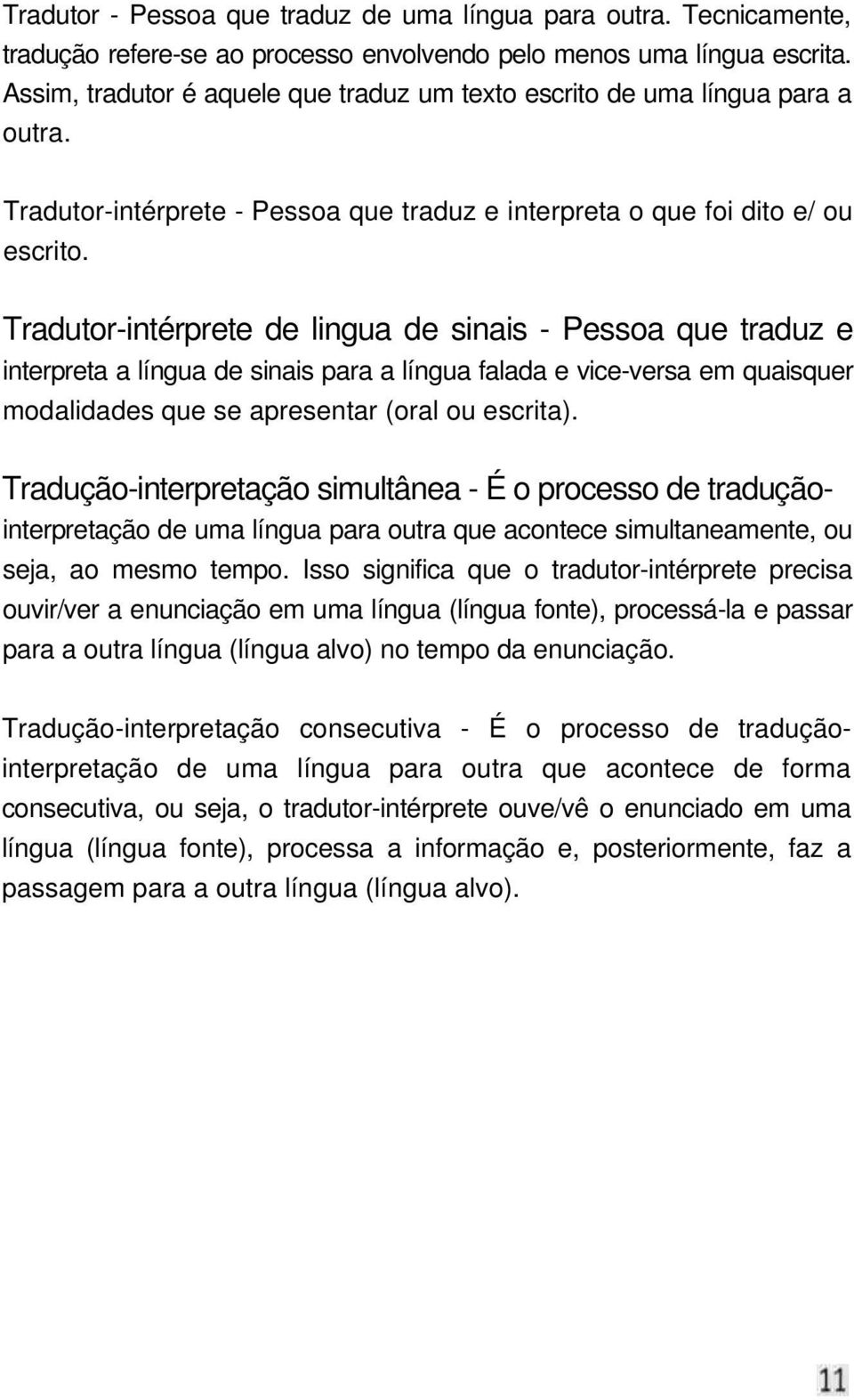 Tradutor-intérprete de lingua de sinais - Pessoa que traduz e interpreta a língua de sinais para a língua falada e vice-versa em quaisquer modalidades que se apresentar (oral ou escrita).