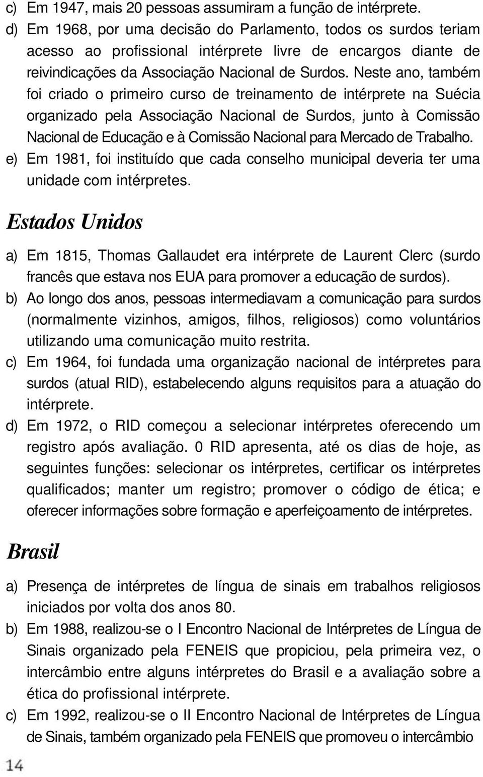 Neste ano, também foi criado o primeiro curso de treinamento de intérprete na Suécia organizado pela Associação Nacional de Surdos, junto à Comissão Nacional de Educação e à Comissão Nacional para